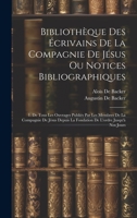 Bibliothèque Des Écrivains De La Compagnie De Jésus Ou Notices Bibliographiques: 1. De Tous Les Ouvrages Publiés Par Les Membres De La Compagnie De ... La Fondation De L'ordre Jusqu'à Nos Jours 102098841X Book Cover