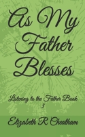 As My Father Blesses: Listening to the Father Book 3 B08WVCCSNS Book Cover