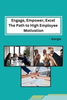 Engage, Empower, Excel The Path to High Employee Motivation B0CPT93V4Z Book Cover