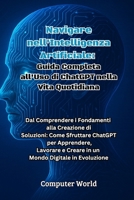 Navigare nell'Intelligenza Artificiale: Dal Comprendere i Fondamenti alla Creazione di Soluzioni: Come Sfruttare ChatGPT per Apprendere, Lavorare e ... Digitale in Evoluzione (Italian Edition) B0F94H11DD Book Cover