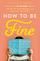 How to Be Fine: What We Learned from Living by the Rules of 50 Self-Help Books 0062957198 Book Cover