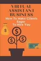 Virtual Assistant Business: How To Make Clients Eager To Hire You: Freelance Virtual Assistants B09CGKWDLS Book Cover