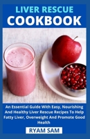 Liver Rescue Cookbook: An Essential Guide With Easy, Nourishing And Healthy Liver Rescue Recipe To Help Fatty Liver, Overweight And Promote G B08ZB6D3X8 Book Cover