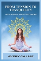 From Tension to Tranquility: Your Mindful Meditation Toolkit: Reclaim Your Joy and Inner Harmony with Step-by-Step Meditation for Busy Lives B0FGPBNJDP Book Cover