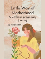 Little Way of Motherhood, a Catholic Pregnancy Journey B0BYF86YD3 Book Cover