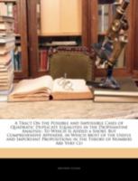 A Tract on the Possible and Impossible Cases of Quadratic Duplicate Equalities in the Diophantine Analysis: To Which Is Added a Short, But Comprehensive Appendix, in Which Most of the Useful and Impor 1340703254 Book Cover