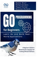 Go Programming for Beginners, Learn Go and Build Real-World Applications: A Beginner's Guide to Mastering Go Language and Crafting Efficient Software (GOLANG PROGRAMMING) B0F3JN55M1 Book Cover