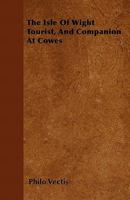 The Isle Of Wight Tourist, And Companion At Cowes 1167188462 Book Cover