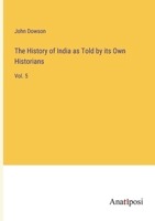 The History of India as Told by its Own Historians: Vol. 5 3382814927 Book Cover