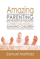 Amazing Parenting: Becoming An Amazing Parent and Having Amazing Children Through Grace Based Parenting 1732975124 Book Cover