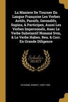 La Maniere de Tourner En Langue Fran�oise Les Verbes Actifs, Passifs, Gerondifs, Supins, & Participes, Aussi Les Verbes Impersonels, Auec Le Verbe Substantif Nomm� Svm, & Le Verbe Habeo. Reu. & Corr.  0353800139 Book Cover