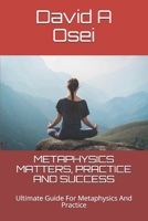 Metaphysics Matters, Practice and Success: Ultimate Guide For Metaphysics And Practice 1678975109 Book Cover