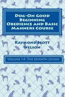 Dog-On Good Beginning Obedience and Basic Manners Course Volume 14: Volume 14: The Seventh Lesson 1533262829 Book Cover