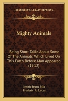 Mighty Animals: Being Short Talks About Some Of The Animals Which Lived On This Earth Before Man Appeared 1437054838 Book Cover