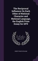 The Reciprocal Influence on Each Other of National Character and National Language, the English Prize Essay for 1870 1174243651 Book Cover