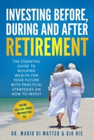 INVESTING BEFORE, DURING AND AFTER RETIREMENT: THE ESSENTIAL GUIDE TO BUILDING WEALTH FOR YOUR FUTURE WITH PRACTICAL STRATEGIES ON HOW TO INVEST B094GY7GKG Book Cover