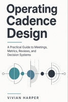 Operating Cadence Design: A Practical Guide to Meetings, Metrics, Reviews, and Decision Systems B0GZKYH4ZZ Book Cover