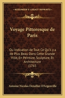 Voyage Pittoresque De Paris Ou Indication De Tout Ce Qu'il Y A De Plus Beau Dans Cette Grande Ville En Peinture, Sculpture, Et Architecture 1248365933 Book Cover