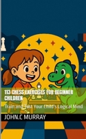 113 Chess Exercises for Beginner Children: : Train and Test Your Child's Logical Mind 107021311X Book Cover