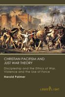Christian Pacifism and Just War Theory: Discipleship and the Ethics of War, Violence and the Use of Force 1681090317 Book Cover