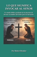 Lo Que Significa Invocar Al Señor: Un Studio Bíblico Profundo de la Doctrina de Invocar el Nombre del Señor para la Salvación (Spanish Edition) B0GZKKDLNZ Book Cover