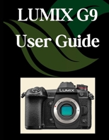 LUMIX G9 User Guide: A Comprehensive and Detailed Manual for Photographers and Creatives for Beginners and Seniors, Troubleshooting Tips, and Advanced Settings Explained B0F7Y2DPDR Book Cover