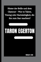 TARON EGERTON: Hinter der Brille und dem Glamour – War es Talent, Timing oder Hartnäckigkeit, die ihn zum Star machten? B0FTZF9MHT Book Cover
