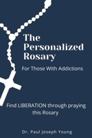 The Personalized Rosary For Those With Addictions: Find LIBERATION through praying this Rosary B08XZNCQZ3 Book Cover