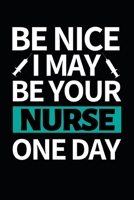 Be Nice I May Be Your Nurse One Day: Funny Nurse Notebook/Journal (6 X 9) Unique Gift Idea For Birthday Or Christmas 1708020810 Book Cover