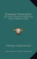 Edward Edwards: The Chief Pioneer of Municipal Public Libraries - Primary Source Edition 1164628879 Book Cover