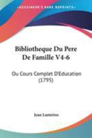 Bibliotheque Du Pere De Famille V4-6: Ou Cours Complet D'Education (1795) 1104076373 Book Cover