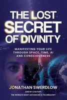 The Lost Secret of Divinity: Manifesting your life trough Space, Time, AI and Consciousness B0C522HTXC Book Cover