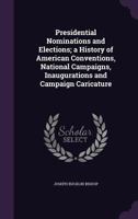Presidential Nominations And Elections: A History Of American Conventions, National Campaigns, Inaugurations And Campaign Caricature 1016633416 Book Cover