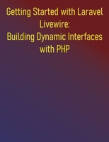 Getting Started with Laravel Livewire: Building Dynamic Interfaces with PHP: Your Hands-On Guide to Dynamic Laravel Applications: Build Dynamic, Real-time Web Applications Effortlessly B0FDGFYSZG Book Cover