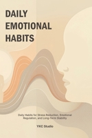 Daily Emotional Habits: Daily Habits for Stress Reduction, Emotional Regulation, and Long-Term Stability (Emotional Wellness Essentials) B0GJQBQQVC Book Cover