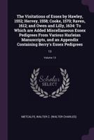 The Visitations of Essex by Hawley, 1552; Hervey, 1558; Cooke, 1570; Raven, 1612; And Owen and Lilly, 1634. to Which Are Added Miscellaneous Essex Pedigrees from Various Harleian Manuscripts: And an A 1378285328 Book Cover