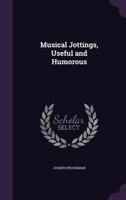 Musical Jottings, Useful and Humorous 1356758096 Book Cover