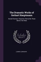 The Dramatic Works Of Gerhart Hauptmann: Social Dramas: Drayman Henschel. Rose Bernd. The Rats 1016181973 Book Cover