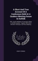 A Short and True Account of a Conference Held at a Quakers Meeting-House in Suffolk: With Joseph Middleton of Hempton-Abbey in Norfolk, Speaker. Together with Some Remarks Thereupon. by Henry Stebbing 1176045113 Book Cover