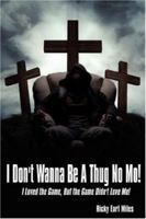 I Don't Wanna Be A Thug No Mo!: I Loved the Game, But the Game Didn't Love Me! 1434315797 Book Cover