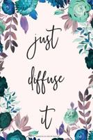 Just Diffuse It: Blank Recipe Book; Journal; Record Your Most Used Blends; Notes to Write in for Women & Men Who Love Aromatherapy, Keep Track of Your ... Home Remedies 1725619695 Book Cover