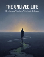 The Unlived Life: How Ignoring Your Inner Voice Leads To Regret B0HGMR6VDN Book Cover