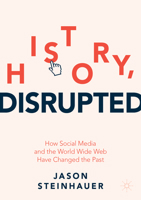 History, Disrupted: How Social Media and the World Wide Web Have Changed the Past 3030851168 Book Cover