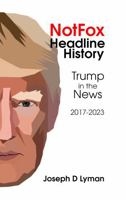 Notfox Headline History: Trump in the News, 2017-2023 1736373951 Book Cover