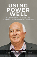 Using Power Well: Bob Williams and the Making of British Columbia 088971424X Book Cover