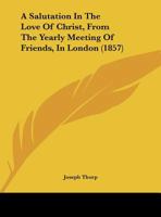 A Salutation In The Love Of Christ, From The Yearly Meeting Of Friends, In London 1162058641 Book Cover