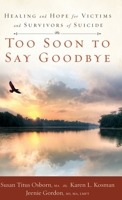 Too Soon to Say Goodbye: Healing and Hope for Victims and Survivors of Suicide: Healing and Hope for Victims and Survivors of Suicide 1563096587 Book Cover