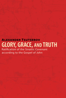 Glory, Grace, and Truth: Ratification of the Sinaitic Covenant According to the Gospel of John 1556359764 Book Cover