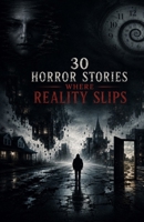 30 Horror Stories Where Reality Slips: Thirty Disturbing Tales of Shifting Memories, Impossible Places, Altered Timelines, Familiar Faces That Change Overnight, When Reality Stops Making Sense B0H3T763HD Book Cover