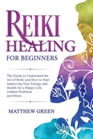 Reiki Healing for Beginners: The Guide to Understanding the Art of Reiki and How to Start Improving Your Energy and Health for a Happy Life Without Problems and Stress (Meditation) 1914032071 Book Cover
